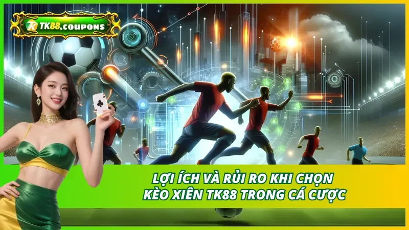 Lợi ích và rủi ro khi chọn kèo xiên thơm TK88 trong cá cược