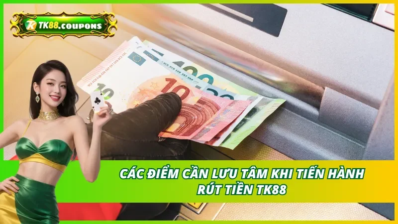 Các lưu ý quan trọng khi tiến hành rút tiền TK88